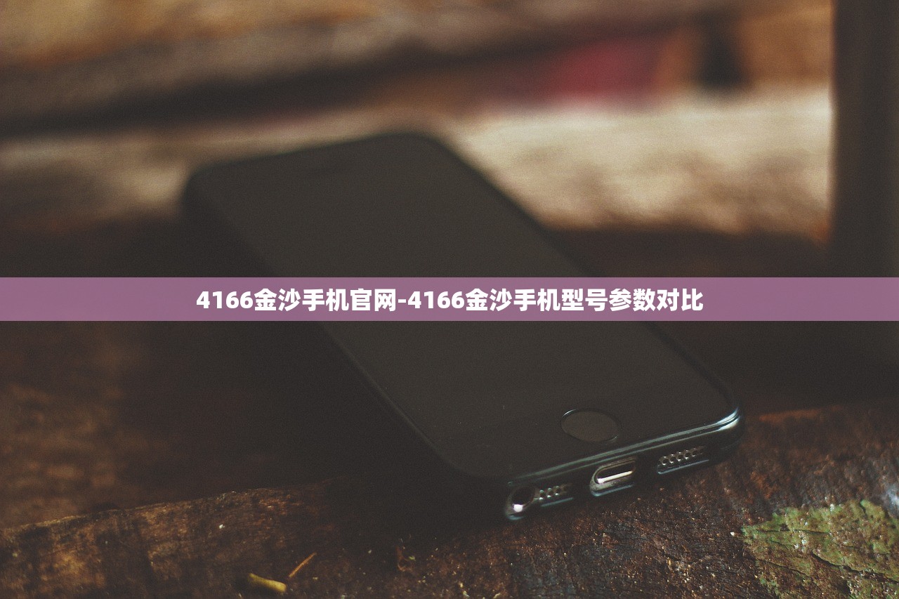 4166金沙手機(jī)官網(wǎng)-4166金沙手機(jī)型號(hào)參數(shù)對(duì)比