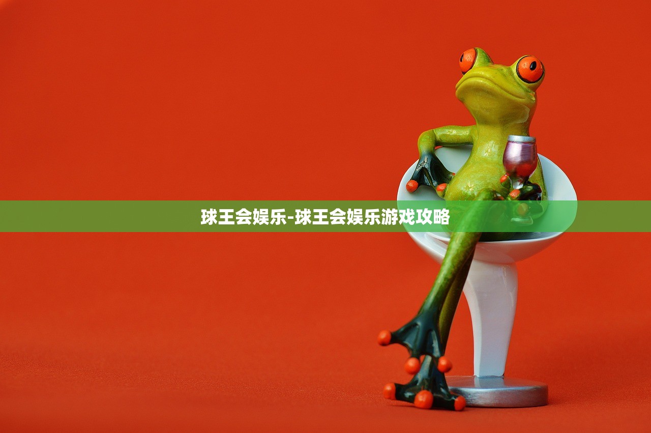 球王會娛樂-球王會娛樂游戲攻略