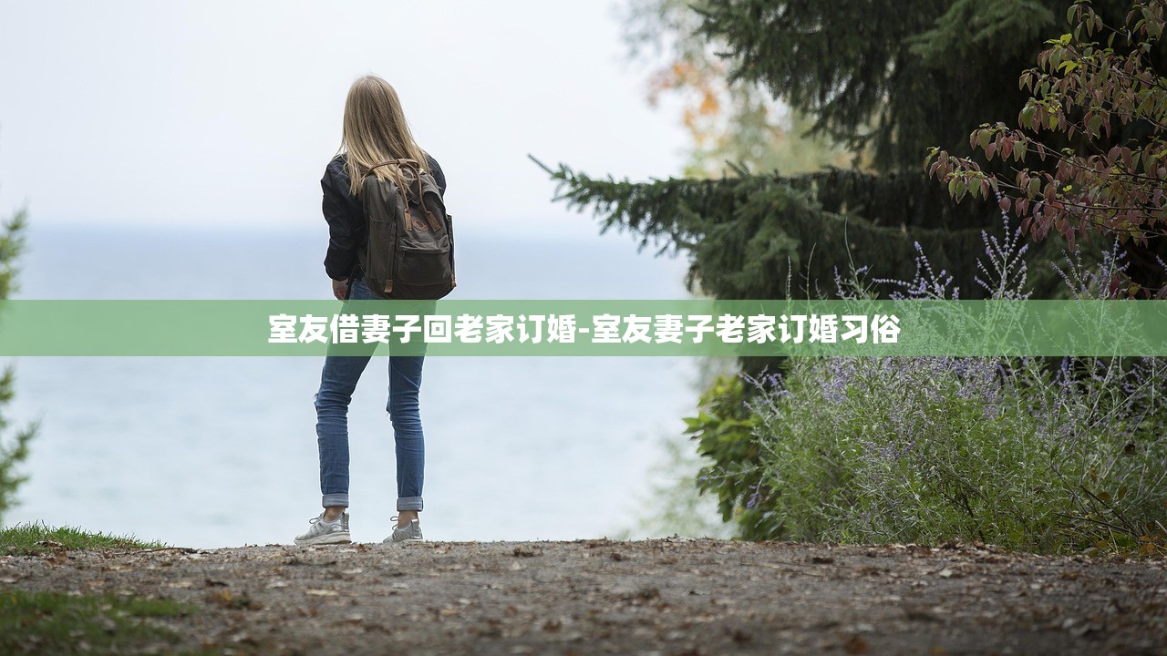 室友借妻子回老家訂婚-室友妻子老家訂婚習(xí)俗