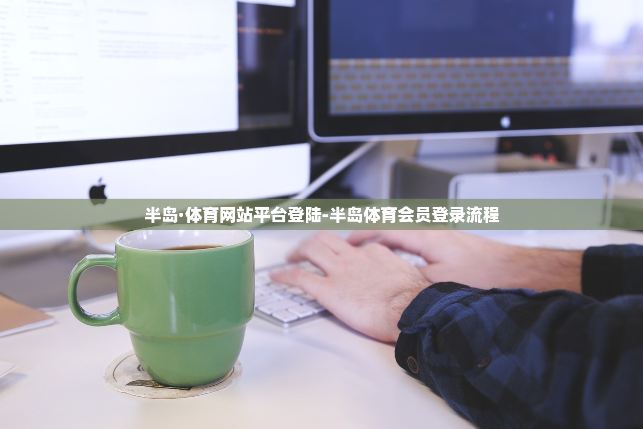 半島·體育網(wǎng)站平臺(tái)登陸-半島體育會(huì)員登錄流程