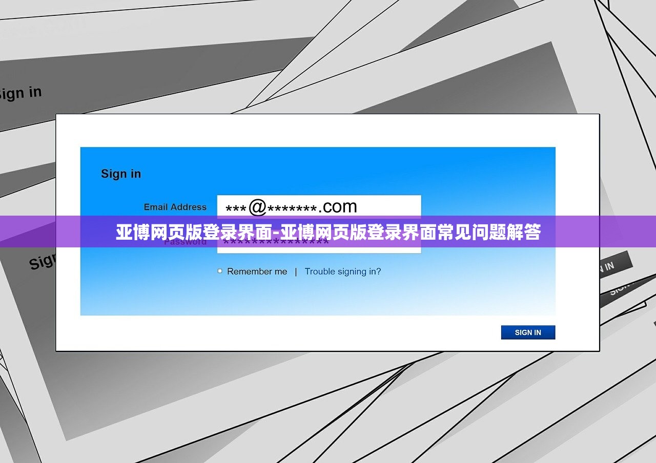 亞博網(wǎng)頁(yè)版登錄界面-亞博網(wǎng)頁(yè)版登錄界面常見問題解答