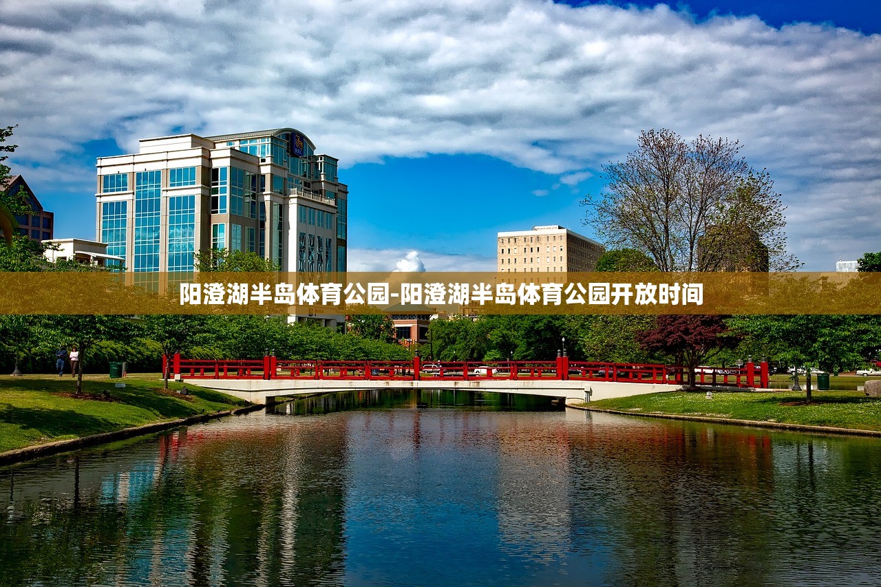 陽(yáng)澄湖半島體育公園-陽(yáng)澄湖半島體育公園開(kāi)放時(shí)間